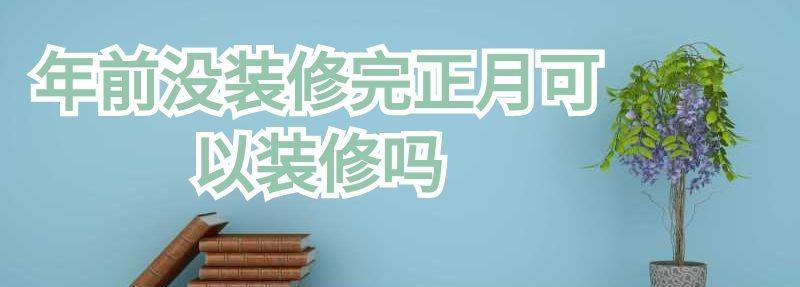 年前没装修完正月可以装修吗